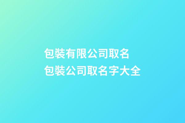 包裝有限公司取名 包裝公司取名字大全-第1張-公司起名-玄機派